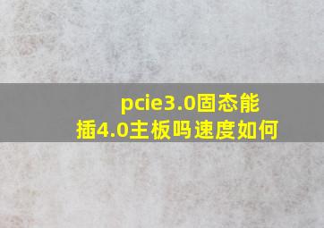 pcie3.0固态能插4.0主板吗速度如何