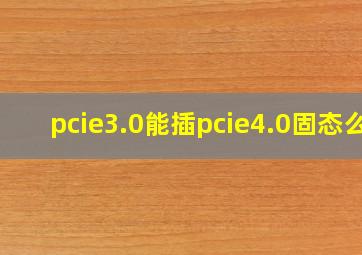 pcie3.0能插pcie4.0固态么