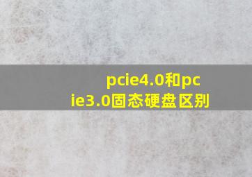 pcie4.0和pcie3.0固态硬盘区别