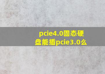 pcie4.0固态硬盘能插pcie3.0么