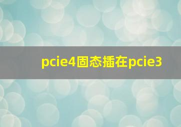 pcie4固态插在pcie3