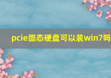 pcie固态硬盘可以装win7吗