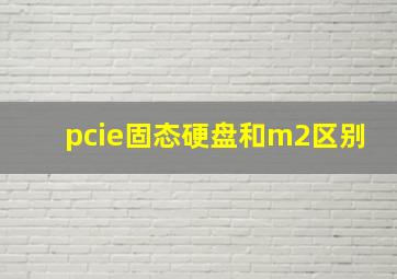 pcie固态硬盘和m2区别