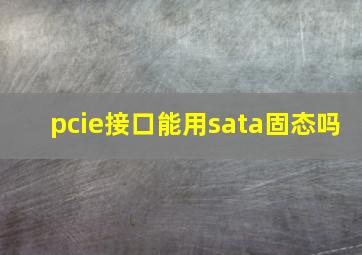 pcie接口能用sata固态吗