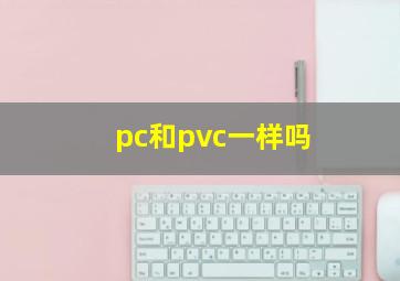 pc和pvc一样吗