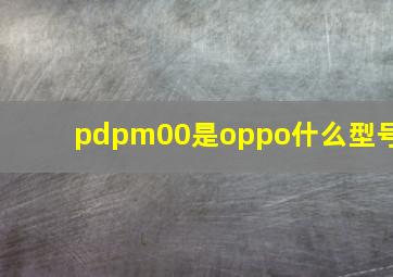 pdpm00是oppo什么型号