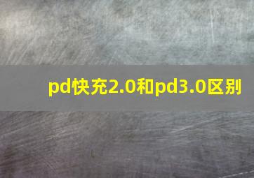 pd快充2.0和pd3.0区别