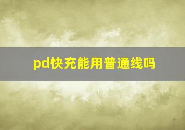 pd快充能用普通线吗