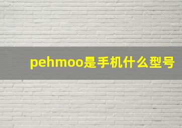 pehmoo是手机什么型号