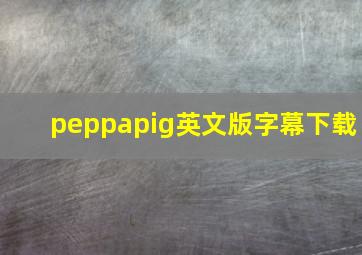 peppapig英文版字幕下载