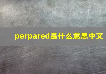 perpared是什么意思中文