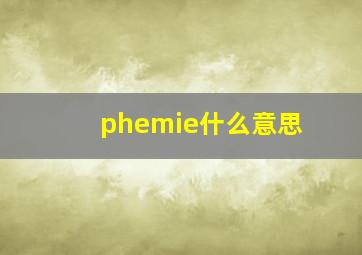 phemie什么意思