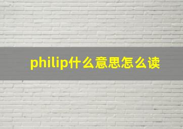 philip什么意思怎么读