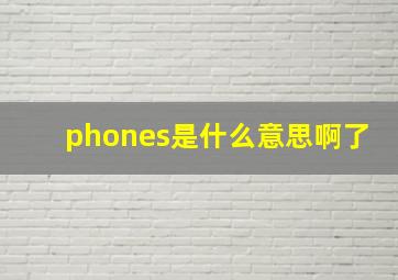 phones是什么意思啊了