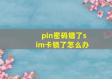 pin密码错了sim卡锁了怎么办