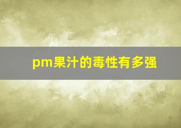 pm果汁的毒性有多强