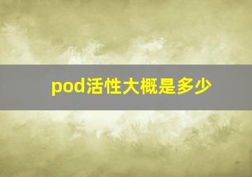 pod活性大概是多少