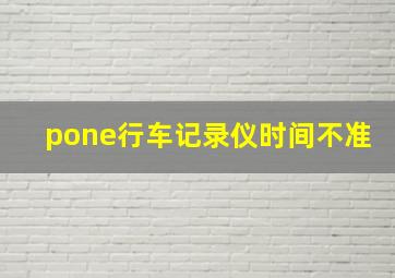 pone行车记录仪时间不准