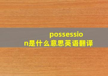 possession是什么意思英语翻译