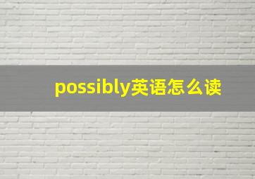 possibly英语怎么读