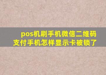 pos机刷手机微信二维码支付手机怎样显示卡被锁了