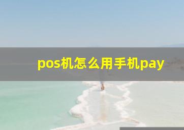 pos机怎么用手机pay