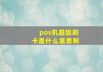 pos机超级刷卡是什么意思啊