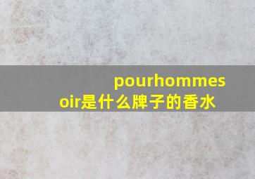 pourhommesoir是什么牌子的香水