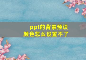 ppt的背景预设颜色怎么设置不了