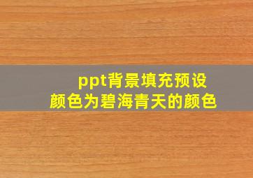 ppt背景填充预设颜色为碧海青天的颜色