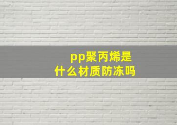 pp聚丙烯是什么材质防冻吗