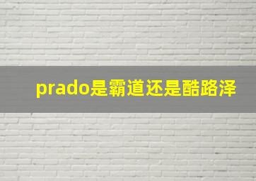 prado是霸道还是酷路泽