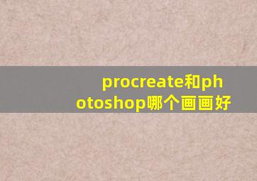 procreate和photoshop哪个画画好