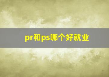 pr和ps哪个好就业