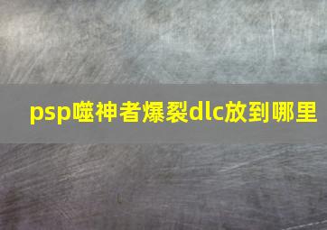 psp噬神者爆裂dlc放到哪里