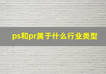 ps和pr属于什么行业类型