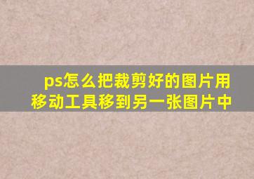 ps怎么把裁剪好的图片用移动工具移到另一张图片中