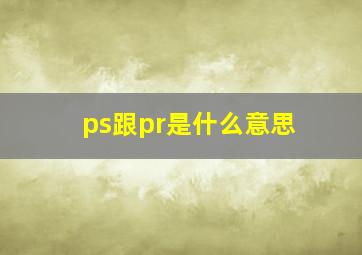 ps跟pr是什么意思