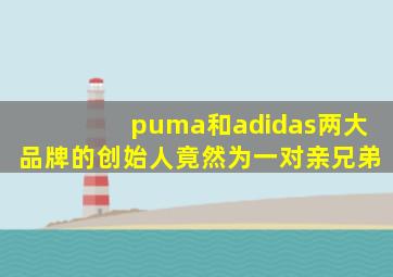 puma和adidas两大品牌的创始人竟然为一对亲兄弟