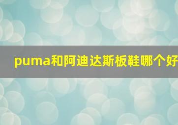 puma和阿迪达斯板鞋哪个好