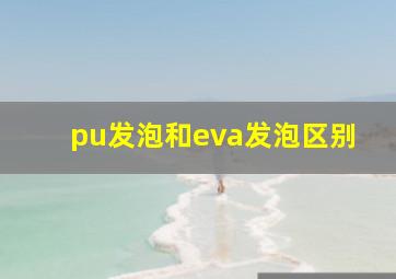 pu发泡和eva发泡区别