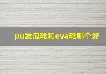 pu发泡轮和eva轮哪个好