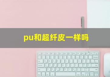 pu和超纤皮一样吗