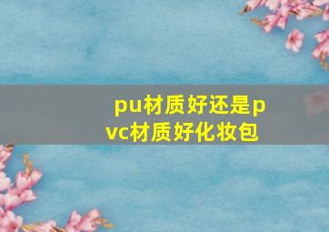 pu材质好还是pvc材质好化妆包