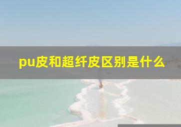 pu皮和超纤皮区别是什么