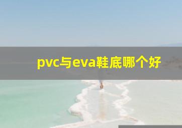 pvc与eva鞋底哪个好