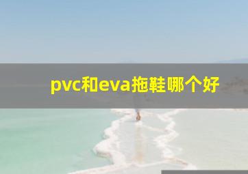 pvc和eva拖鞋哪个好