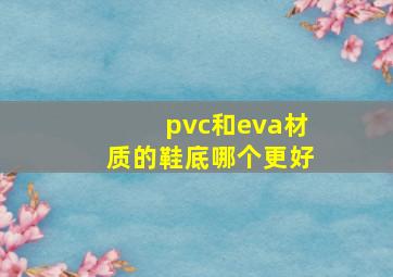 pvc和eva材质的鞋底哪个更好