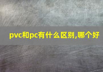 pvc和pc有什么区别,哪个好