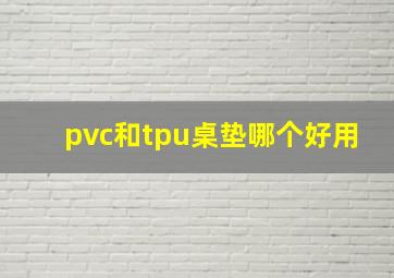 pvc和tpu桌垫哪个好用